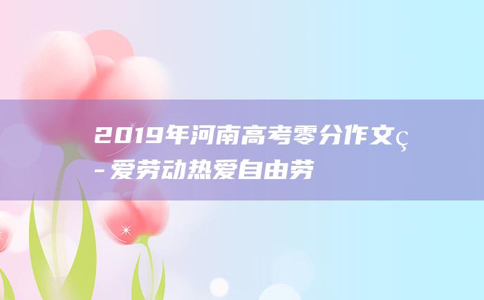 2019年河南高考零分作文 热爱劳动 热爱自由劳动