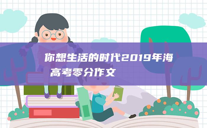 你想生活的时代 2019年海南高考零分作文