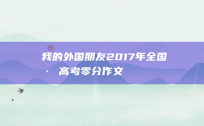 我的外国朋友！ 2017年全国卷Ⅰ高考零分作文 中国欢迎你