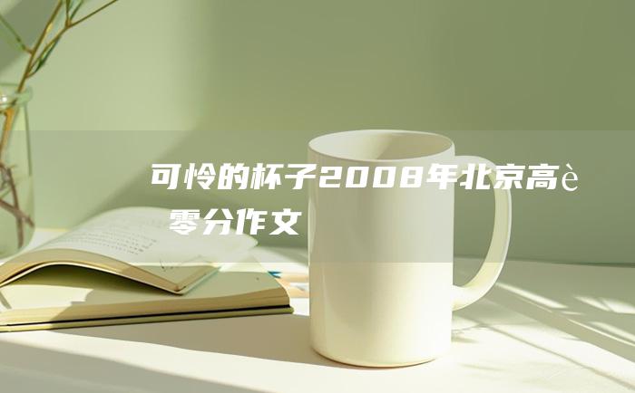 可怜的杯子 2008年北京高考零分作文