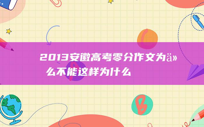 2013安徽高考零分作文 为什么不能这样 为什么会这样