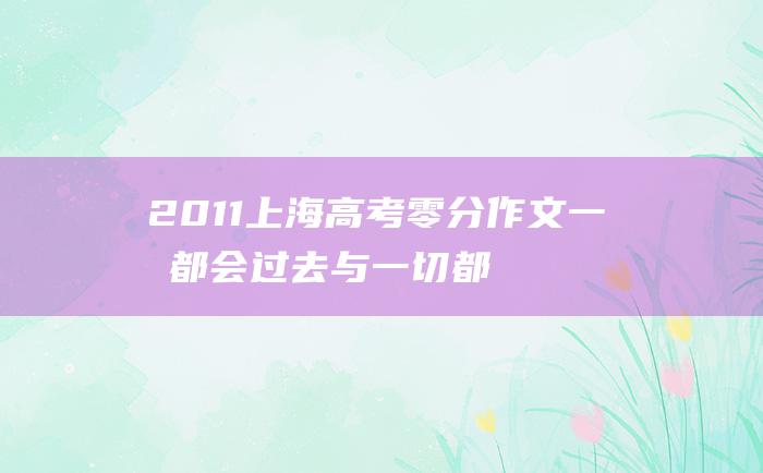 2011上海高考零分作文 一切都会过去与一切都不会过去