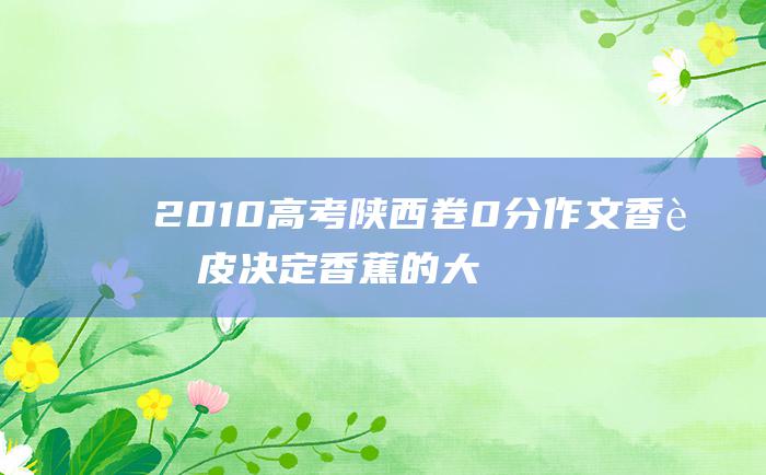 2010高考陕西卷0分作文 香蕉皮决定香蕉的大小