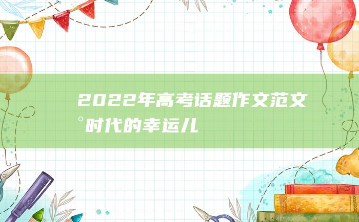 2022年高考话题作文范文新时代的幸运儿