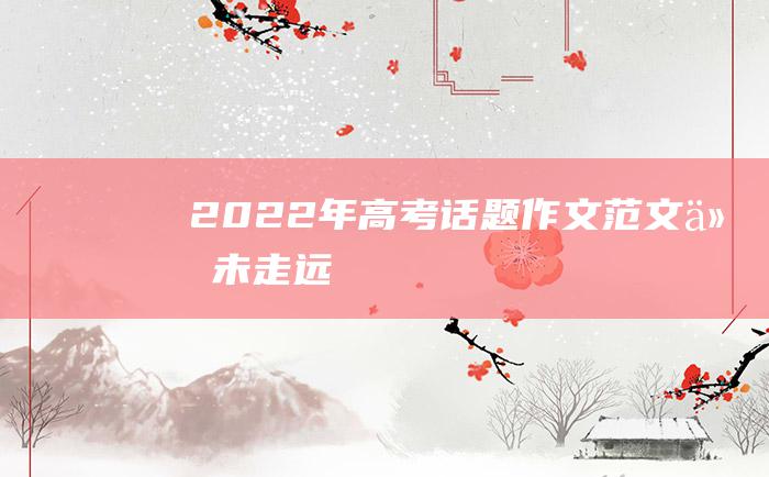 2022年高考话题作文范文 从未走远