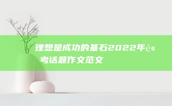 理想是成功的基石 2022年高考话题作文范文