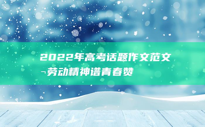 2022年高考话题作文范文 扬劳动精神 谱青春赞歌