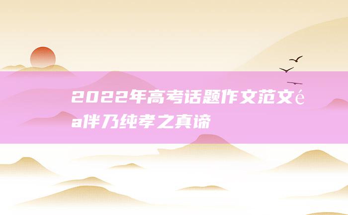 2022年高考话题作文范文 陪伴乃纯孝之真谛