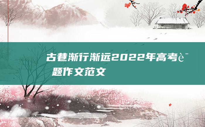 古巷渐行渐远 2022年高考话题作文范文