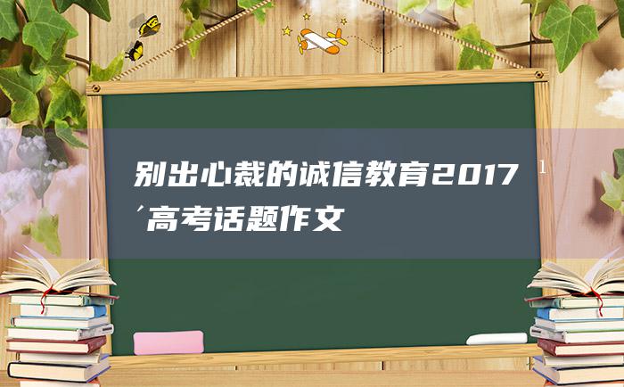 别出心裁的诚信教育 2017年高考话题作文