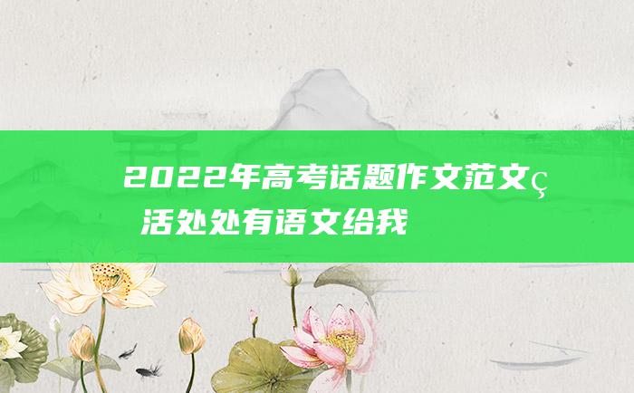 2022年高考话题作文范文 生活处处有语文 给我示的启