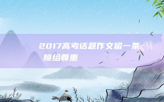 2017高考话题作文留一条缝隙给尊重