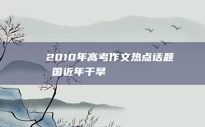 2010年高考作文热点话题 我国近年干旱