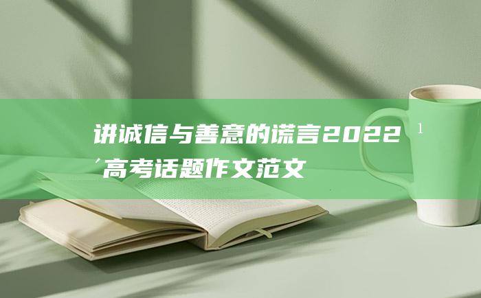 讲诚信与善意的谎言 2022年高考话题作文范文