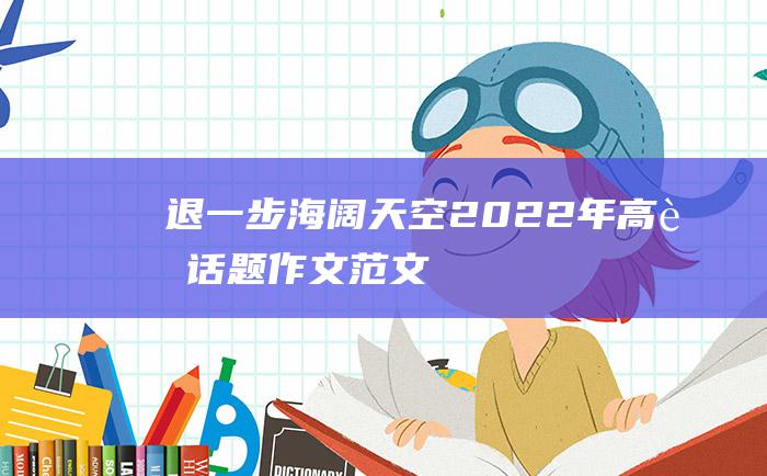 退一步 海阔天空 2022年高考话题作文范文