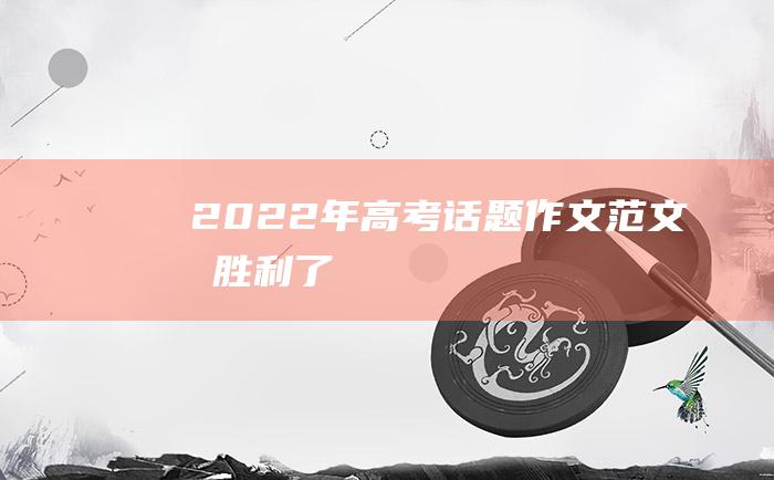 2022年高考话题作文范文 我胜利了