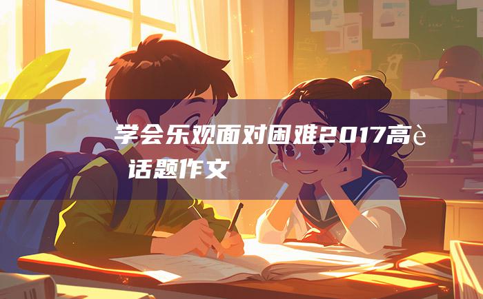 学会乐观面对困难2017高考话题作文