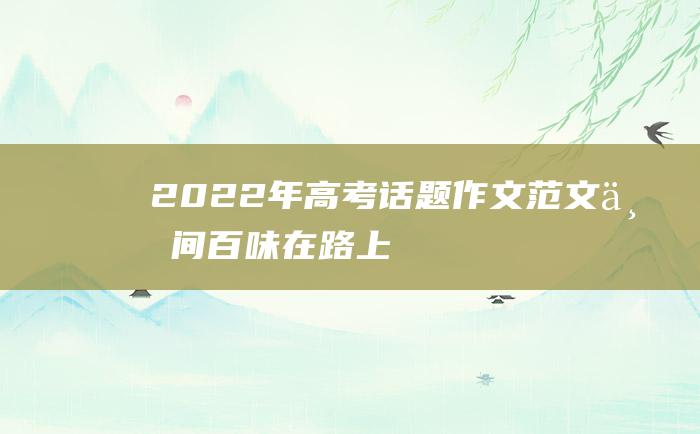 2022年高考话题作文范文 世间百味在路上