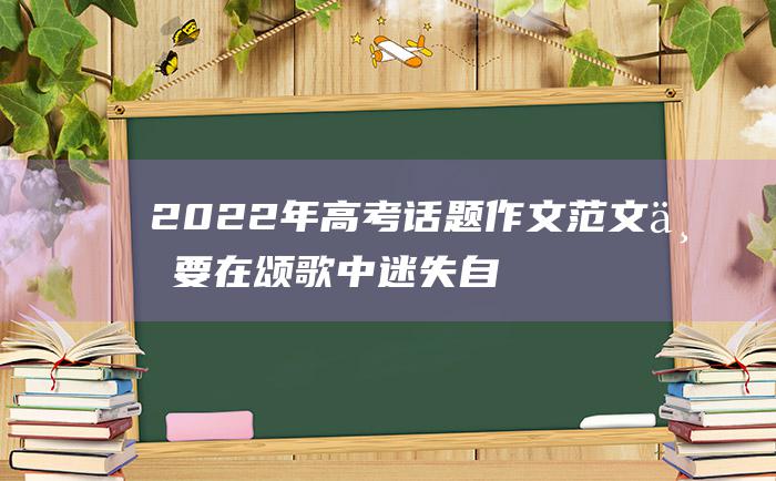 2022年高考话题作文范文 不要在颂歌中迷失自我