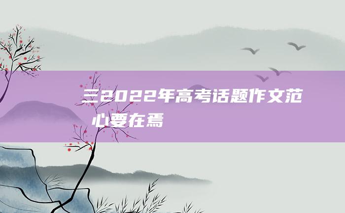 三 2022年高考话题作文范文 心要在焉