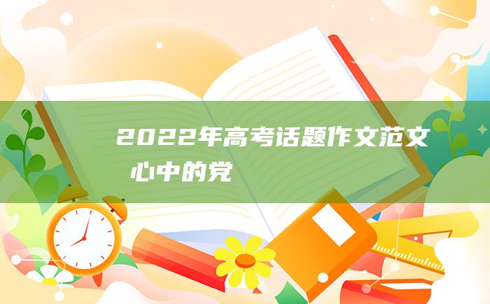 2022年高考话题作文范文我心中的党