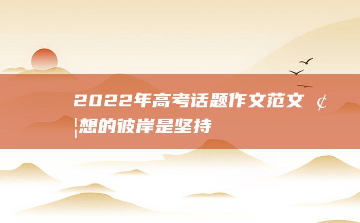 2022年高考话题作文范文 梦想的彼岸是坚持