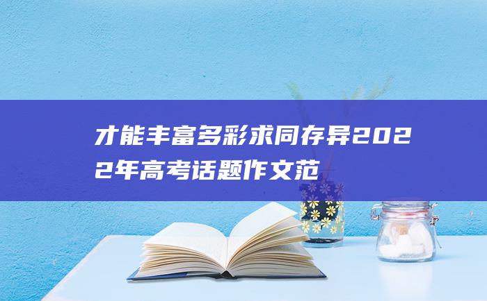 才能丰富多彩 求同存异 2022年高考话题作文范文