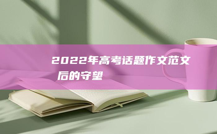 2022年高考话题作文范文 最后的守望