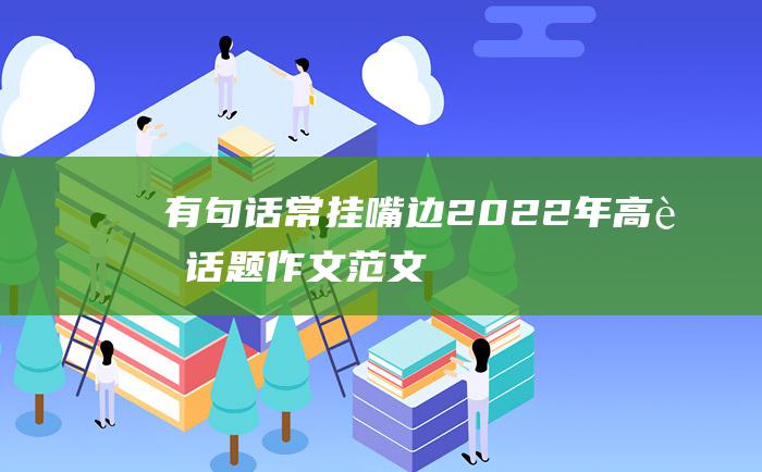 有句话常挂嘴边 2022年高考话题作文范文