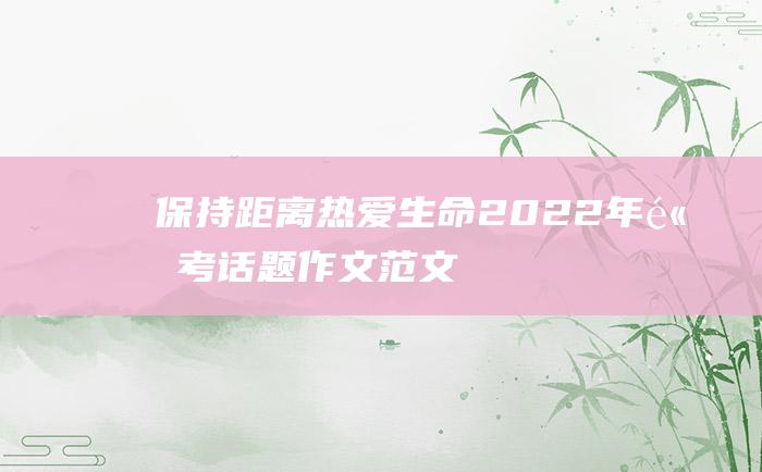 保持距离 热爱生命 2022年高考话题作文范文