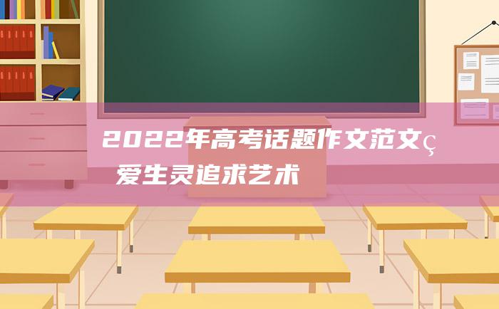 2022年高考话题作文范文珍爱生灵追求艺术