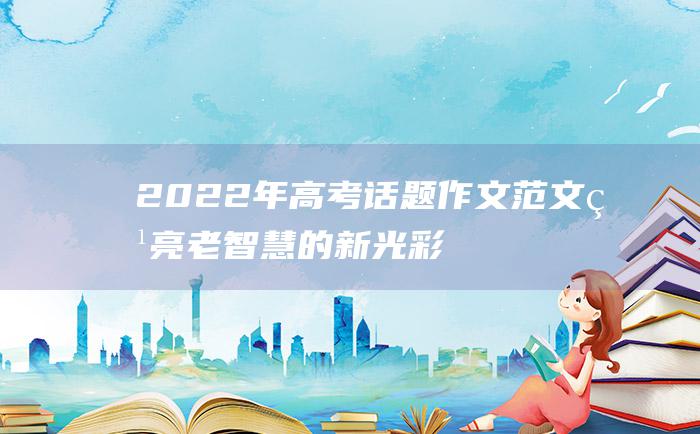 2022年高考话题作文范文 点亮老智慧的新光彩