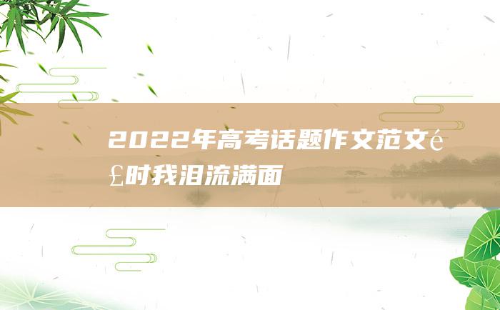 2022年高考话题作文范文 那时我泪流满面