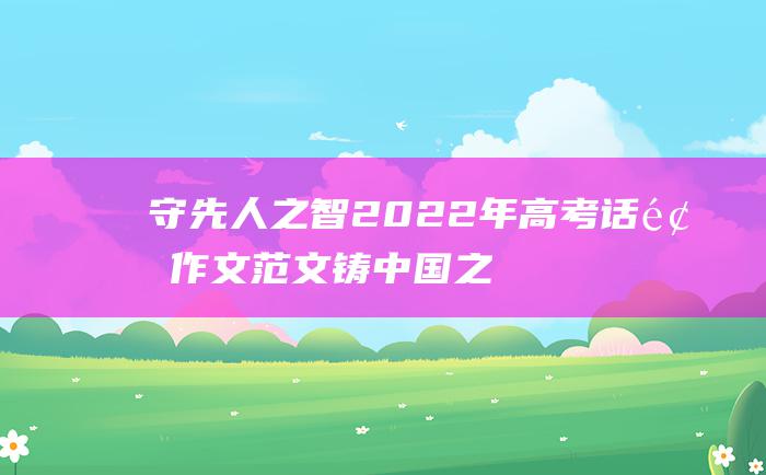 守先人之智 2022年高考话题作文范文 铸中国之梦