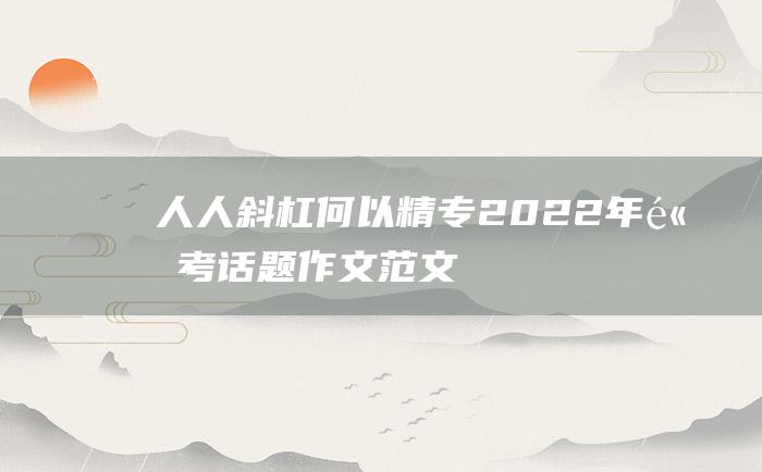 人人斜杠何以精专 2022年高考话题作文范文