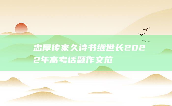 忠厚传家久 诗书继世长 2022年高考话题作文范文