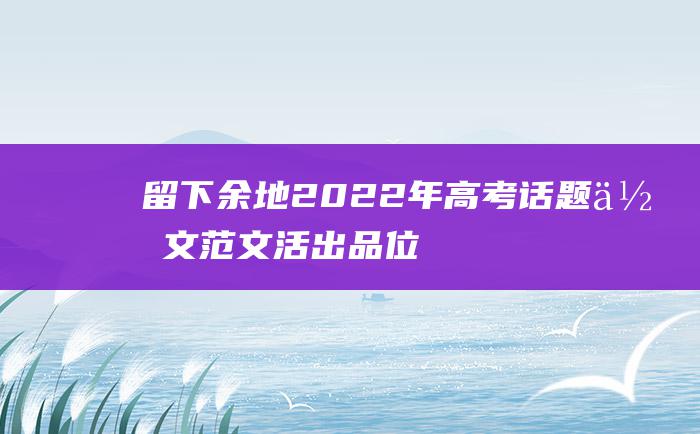 留下余地 2022年高考话题作文范文 活出品位