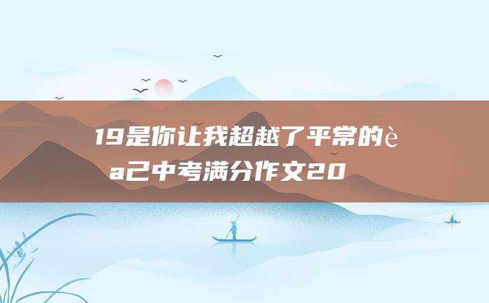 19是你让我超越了平常的自己中考满分作文20