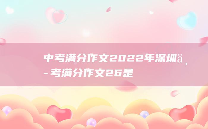 中考满分作文2022年深圳中考满分作文 26 是你让我超越了平常的自己