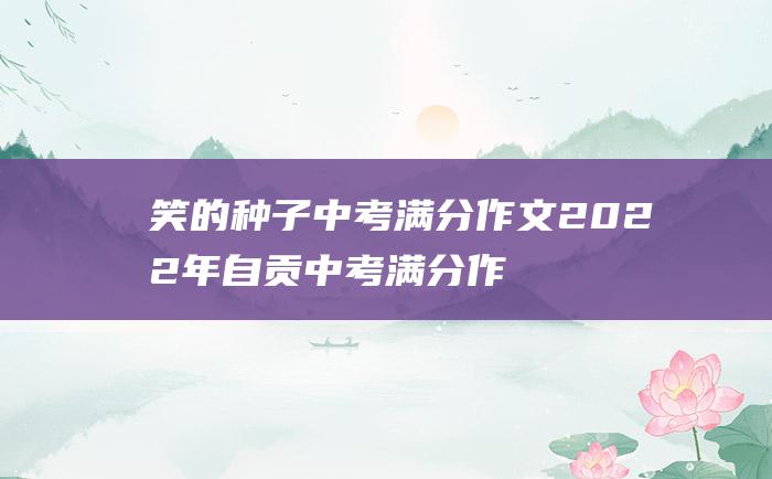 笑的种子 中考满分作文2022年自贡中考满分作文 5