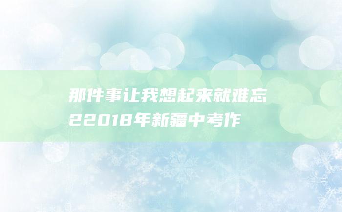 那件事让我想起来就难忘22018年新疆中考作