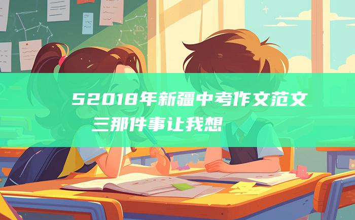 52018年新疆中考作文范文十三那件事让我想