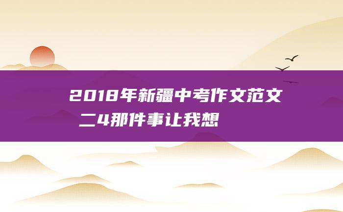 2018年新疆中考作文范文十二 4 那件事让我想起来就难忘