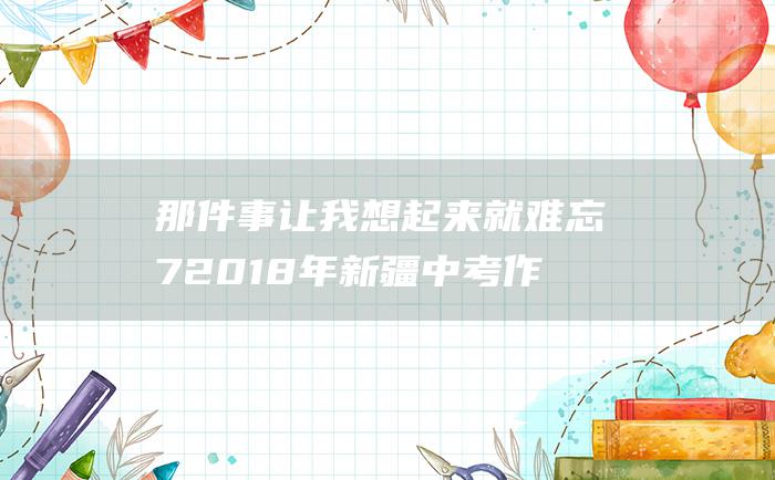 那件事让我想起来就难忘 7 2018年新疆中考作文范文十五