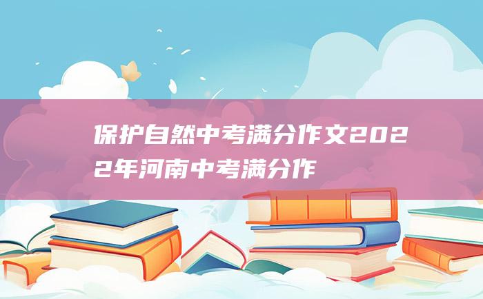 保护自然 中考满分作文2022年河南中考满分作文