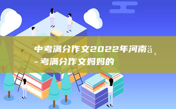 中考满分作文2022年河南中考满分作文 妈妈的教训