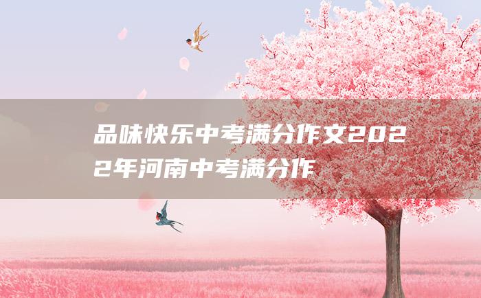 品味快乐 中考满分作文2022年河南中考满分作文