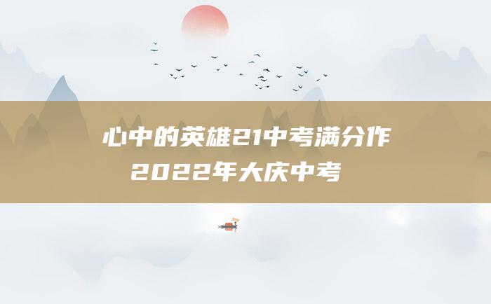 心中的英雄 21 中考满分作文2022年大庆中考满分作文