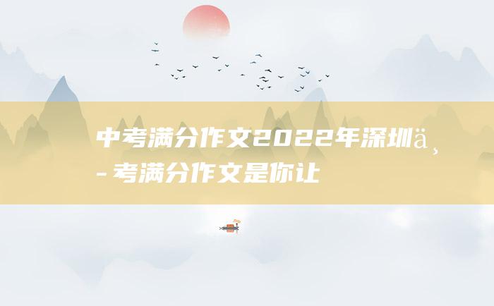 中考满分作文2022年深圳中考满分作文 是你让我超越了平常的自己 7