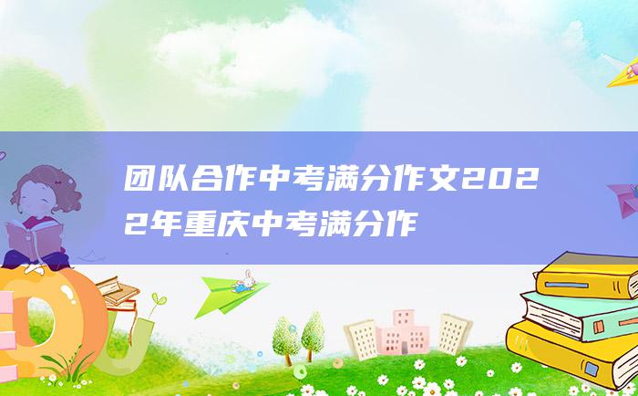 团队合作 中考满分作文2022年重庆中考满分作文